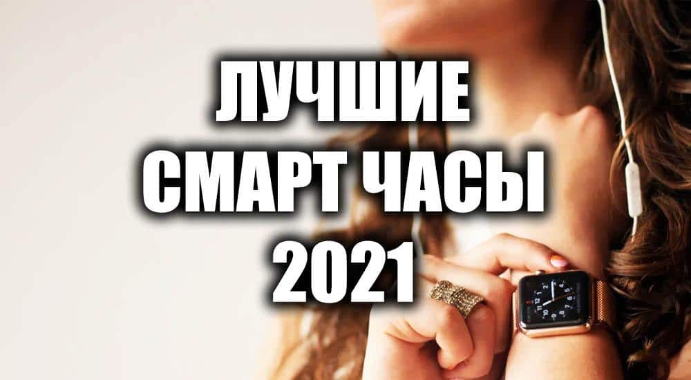 Лучшие смарт-часы 2021 года: топ-7 моделей | ichip.ru