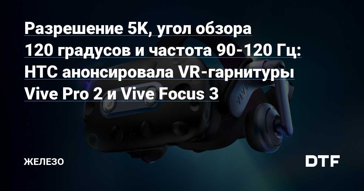 Новая виртуальная реальность vive pro 2 и vive focus 3 уже в россии